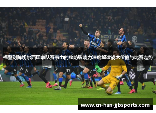 福登对阵切尔西国家队赛事中的攻防影响力深度解读战术价值与比赛走势